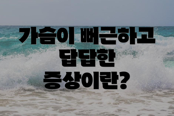 가슴이 뻐근하고 답답한 증상이란?
