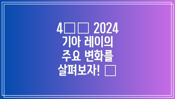 4️⃣ 2024 기아 레이의 주요 변화를 살펴보자! ✨