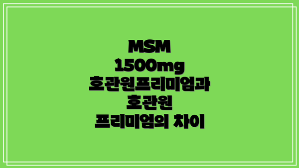 MSM 1500mg 호관원프리미엄과 호관원 프리미엄의 차이