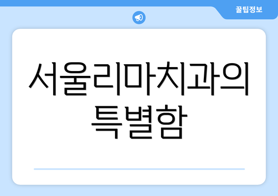 서울리마치과의 특별함