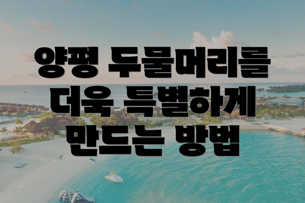 양평 두물머리를 더욱 특별하게 만드는 방법
