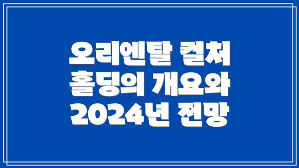 오리엔탈 컬처 홀딩의 개요와 2024년 전망