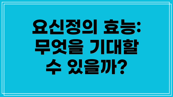 요신정의 효능: 무엇을 기대할 수 있을까?
