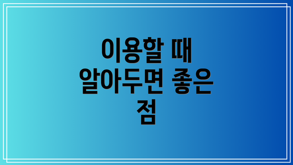 이용할 때 알아두면 좋은 점
