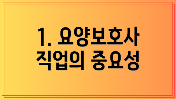 1. 요양보호사 직업의 중요성
